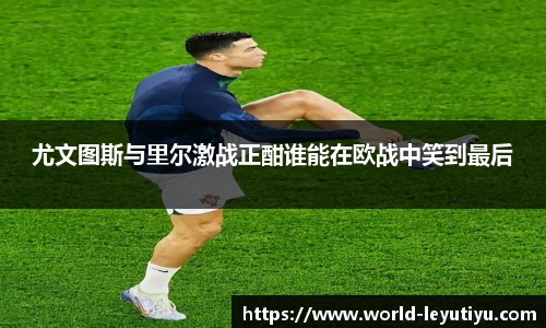 尤文图斯与里尔激战正酣谁能在欧战中笑到最后