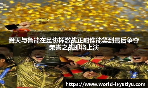 舜天与鲁能在足协杯激战正酣谁能笑到最后争夺荣誉之战即将上演