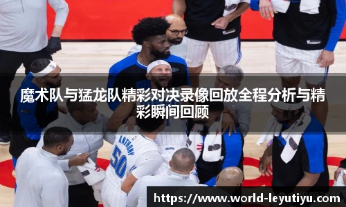魔术队与猛龙队精彩对决录像回放全程分析与精彩瞬间回顾