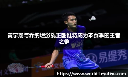 黄宇翔与乔纳坦激战正酣谁将成为本赛季的王者之争